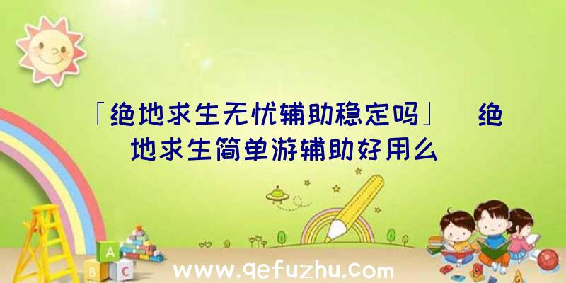 「绝地求生无忧辅助稳定吗」|绝地求生简单游辅助好用么